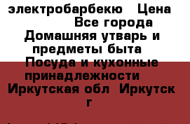 электробарбекю › Цена ­ 1 000 - Все города Домашняя утварь и предметы быта » Посуда и кухонные принадлежности   . Иркутская обл.,Иркутск г.